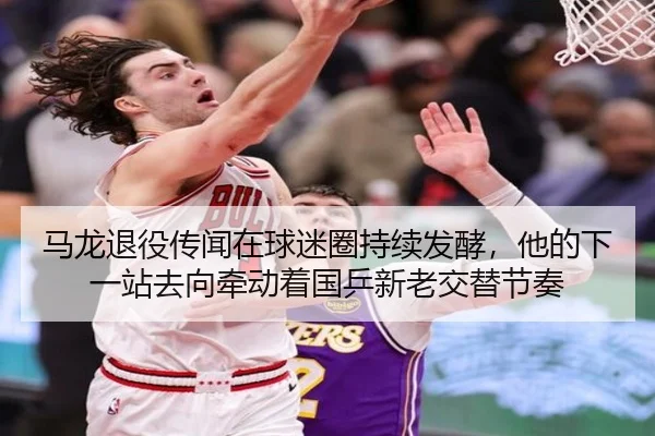 马龙退役传闻在球迷圈持续发酵，他的下一站去向牵动着国乒新老交替节奏